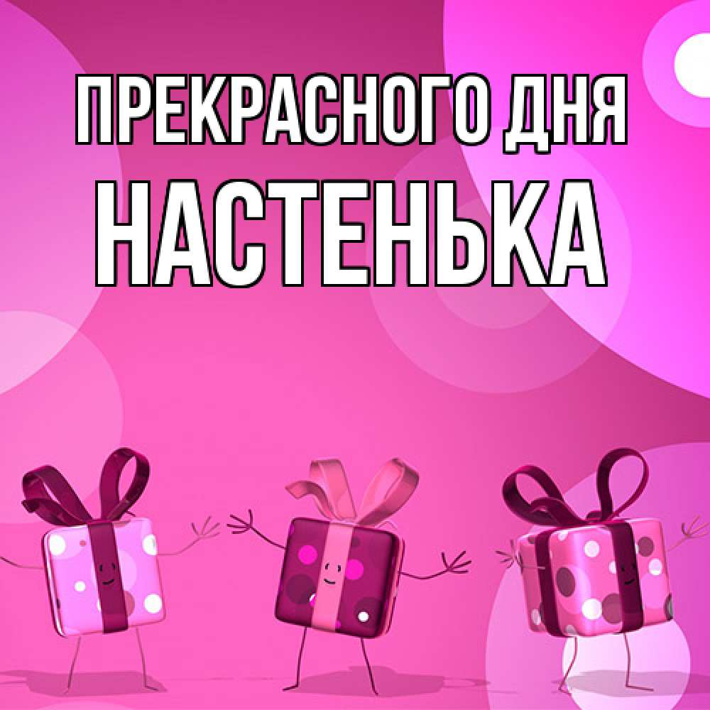 Открытка  с именем. Настенька, Прекрасного дня  