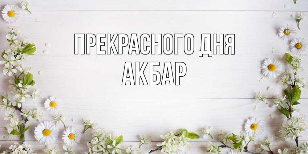 Открытка  с именем. Акбар, Прекрасного дня  