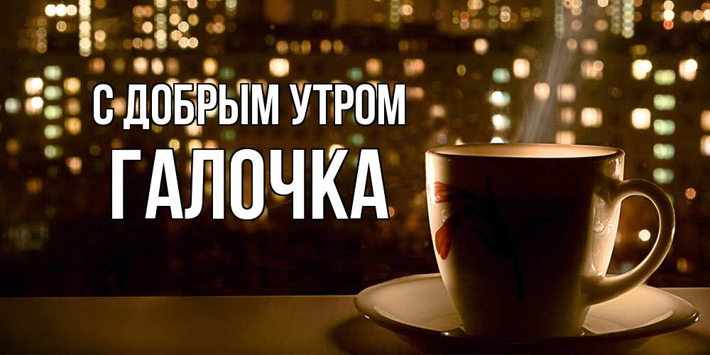 Открытка  с именем. Галочка, С добрым утром  