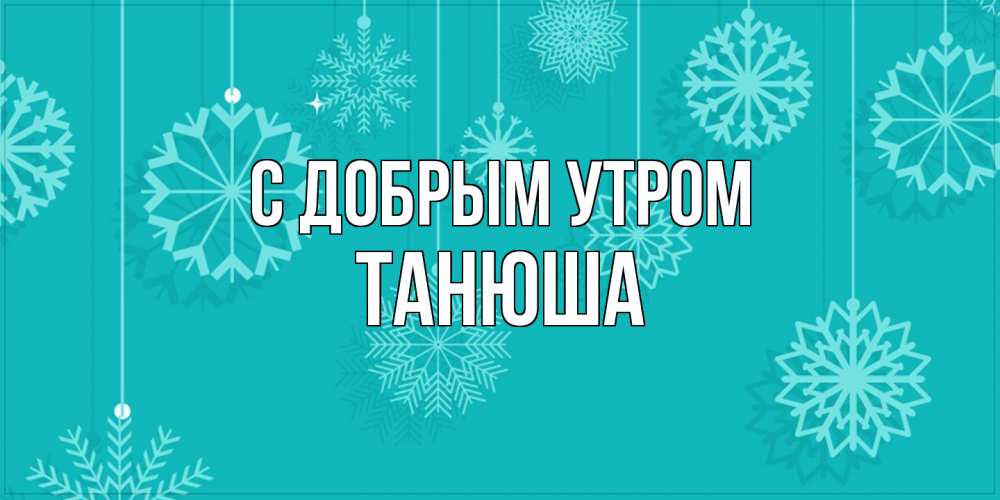 Открытка  с именем. Танюша, С добрым утром  