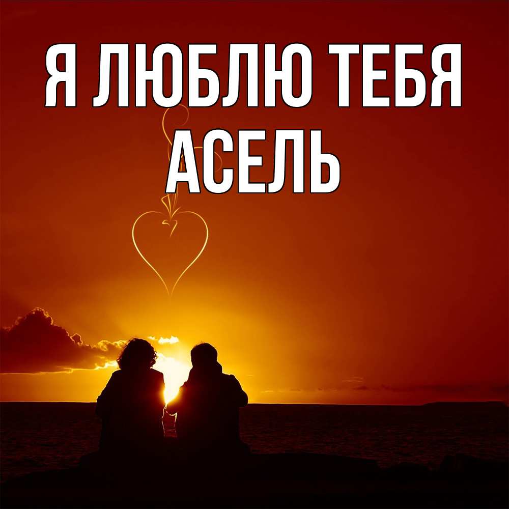 Открытка  с именем. Асель, Я люблю тебя  