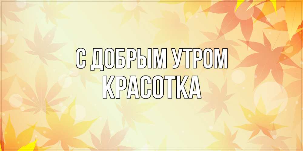 Открытка  с именем. Красотка, С добрым утром  