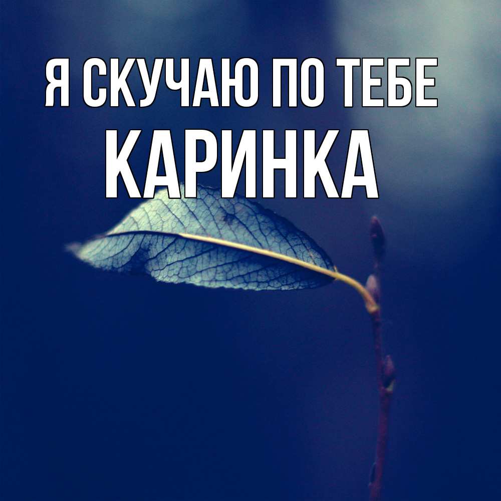 Открытка  с именем. Каринка, Я скучаю по тебе  