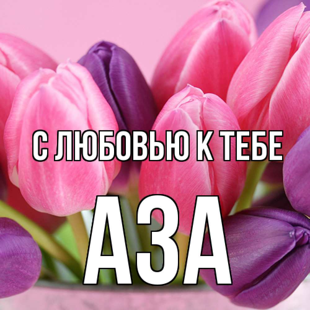 Открытка  с именем. Аза, С любовью к тебе  