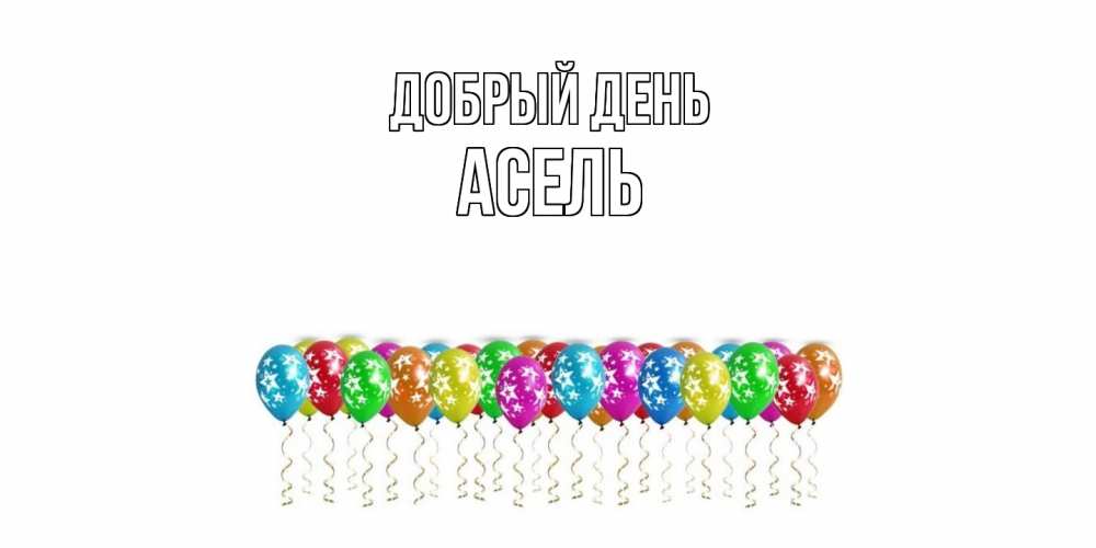 Открытка  с именем. Асель, Добрый день  