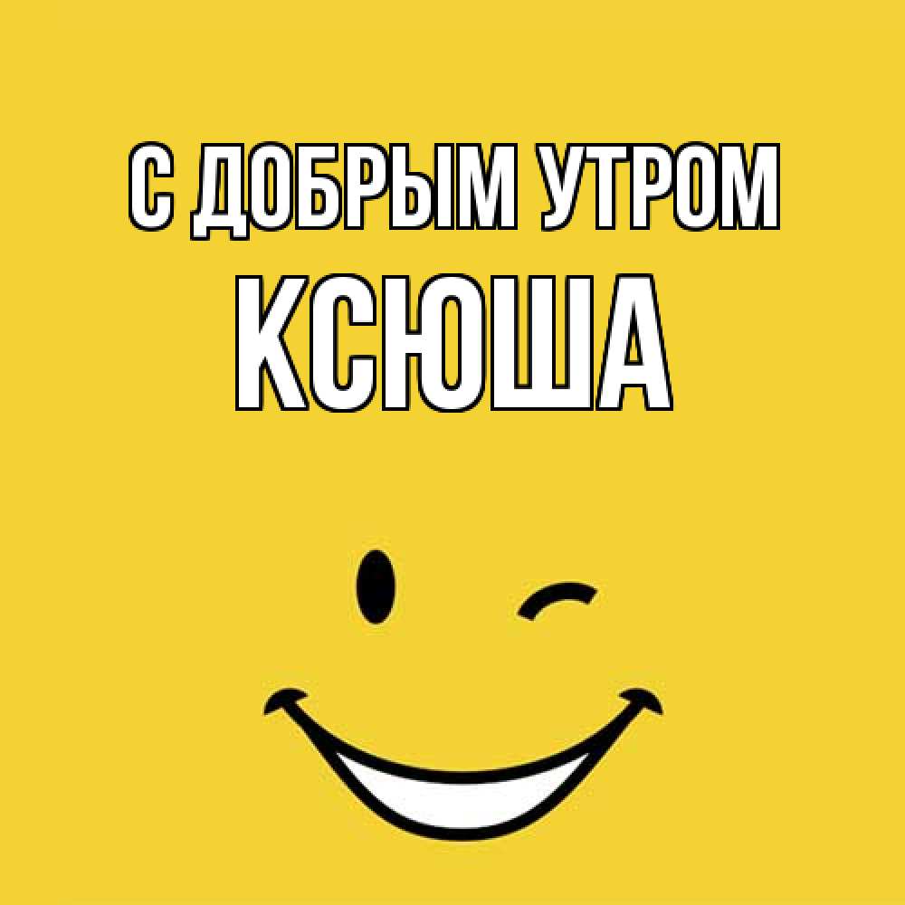 Открытка  с именем. Ксюша, С добрым утром  