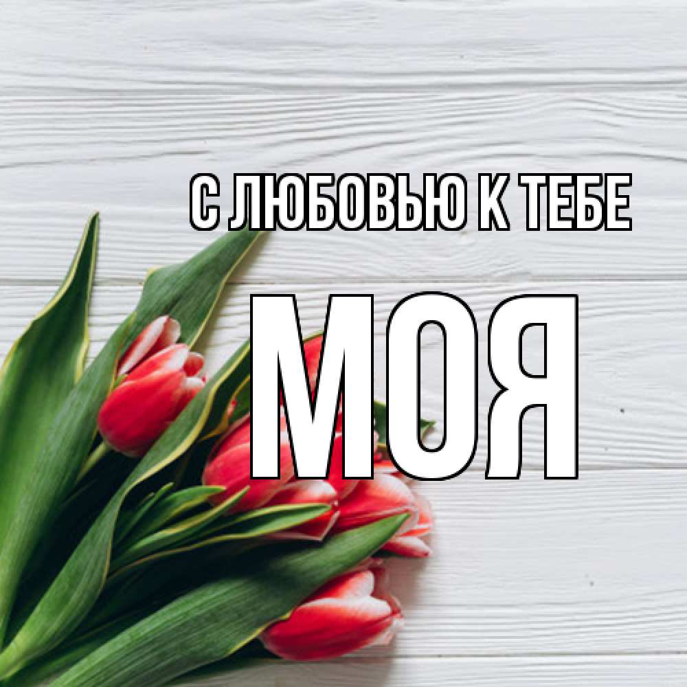 Открытка  с именем. Моя, С любовью к тебе  