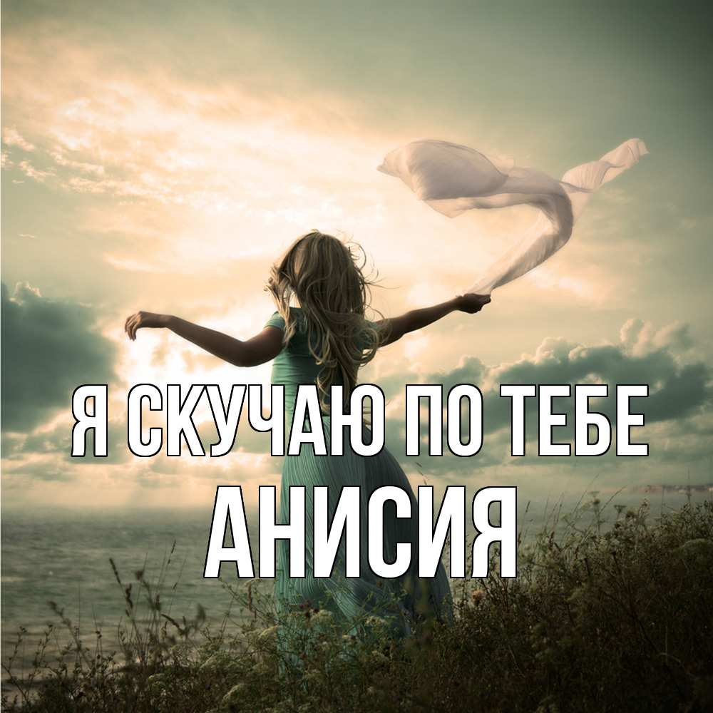 Открытка  с именем. Анисия, Я скучаю по тебе  