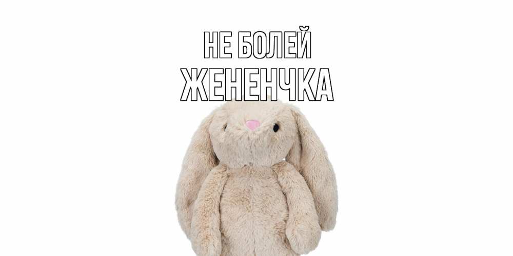 Открытка  с именем. Жененчка, Не болей  