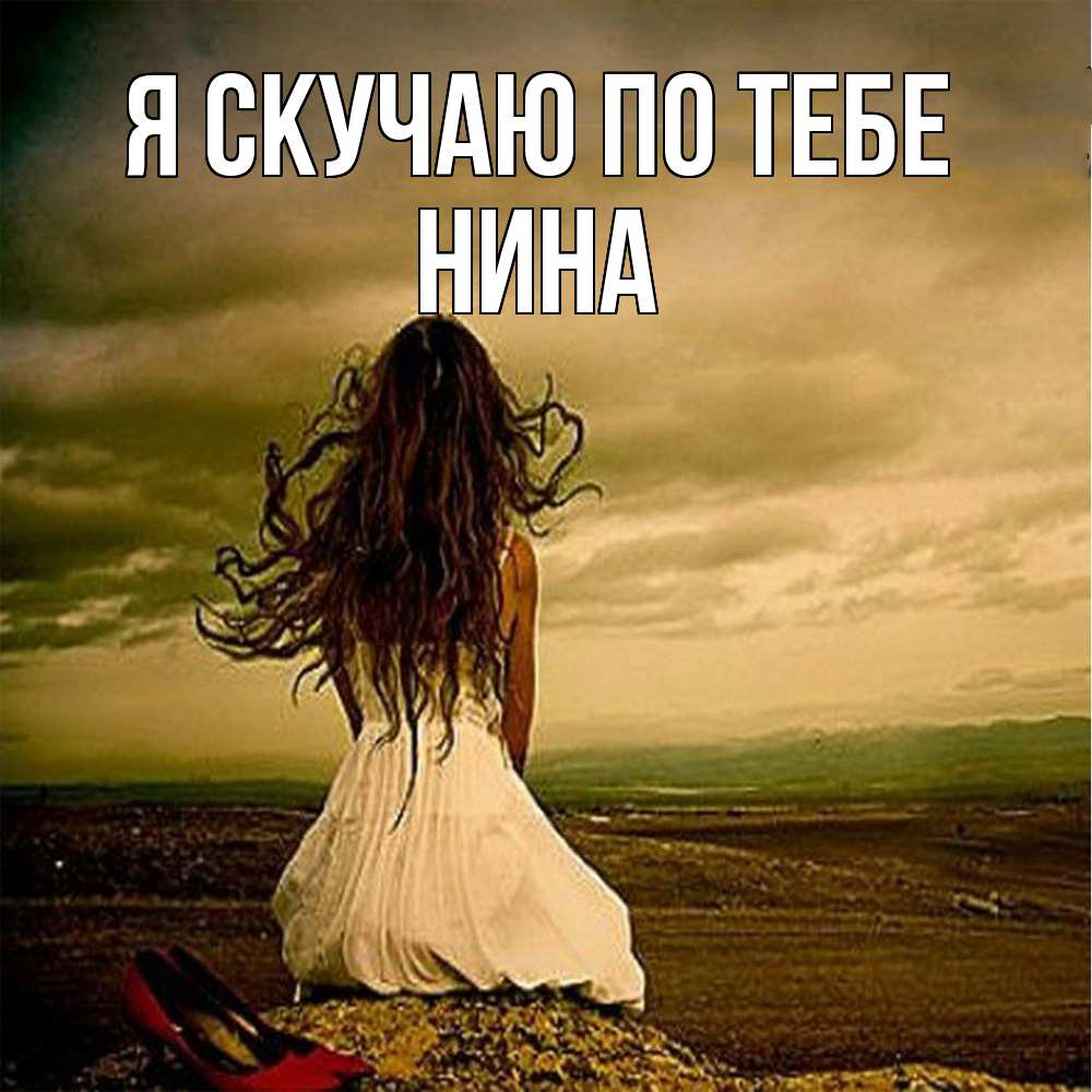 Открытка  с именем. Нина, Я скучаю по тебе  