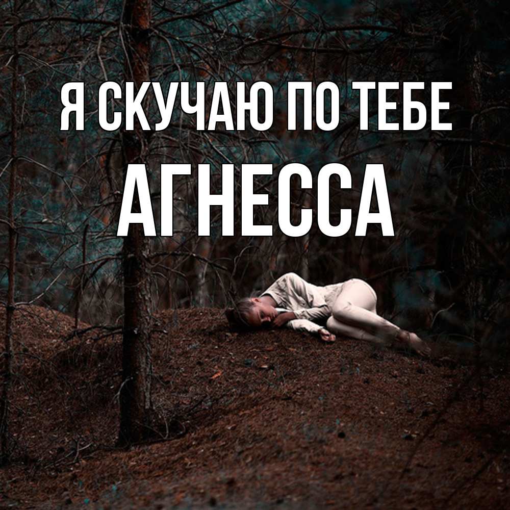 Открытка  с именем. Агнесса, Я скучаю по тебе  