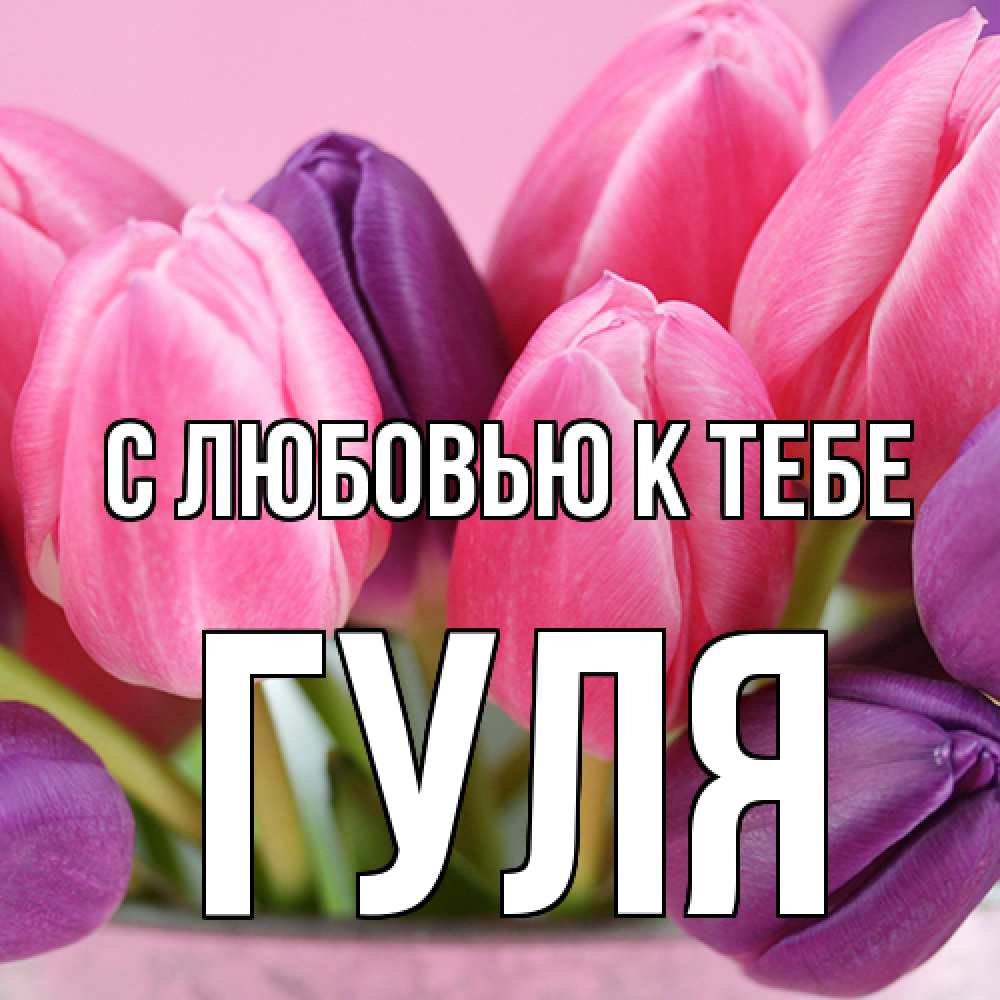 Открытка  с именем. Гуля, С любовью к тебе  