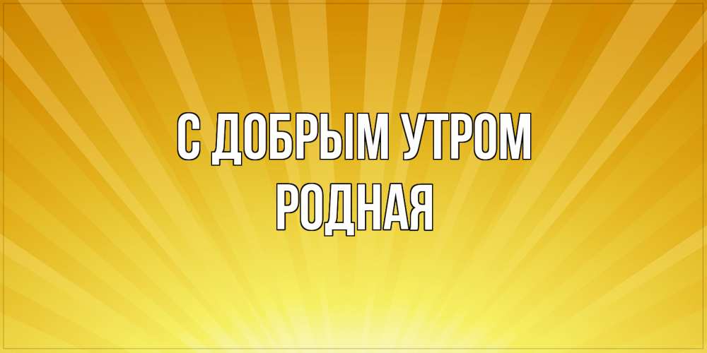 Открытка  с именем. Родная, С добрым утром  
