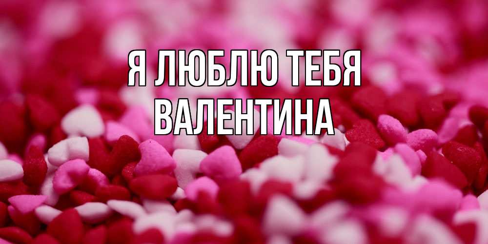 Открытка  с именем. валентина, Я люблю тебя  