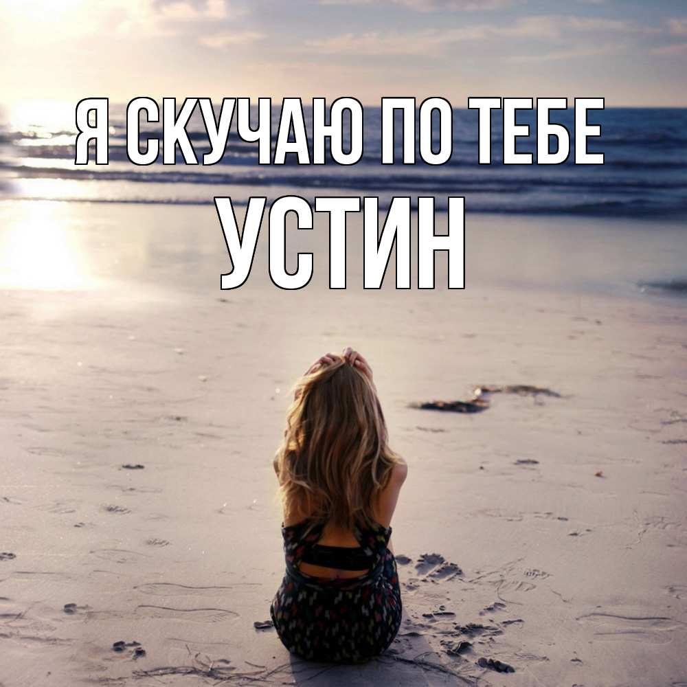 Открытка  с именем. Устин, Я скучаю по тебе  