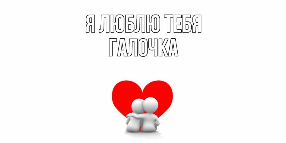 Открытка  с именем. Галочка, Я люблю тебя  
