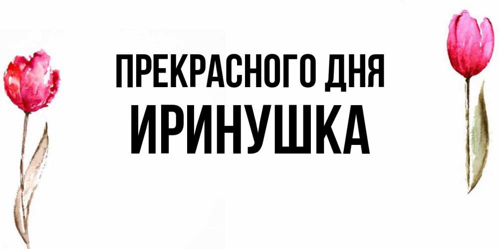 Открытка  с именем. Иринушка, Прекрасного дня  