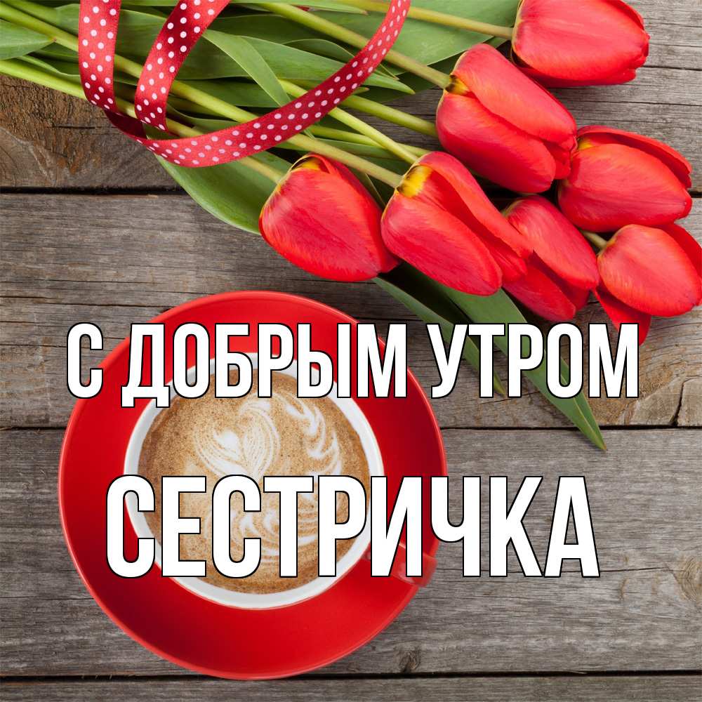 Открытка  с именем. Сестричка, С добрым утром  