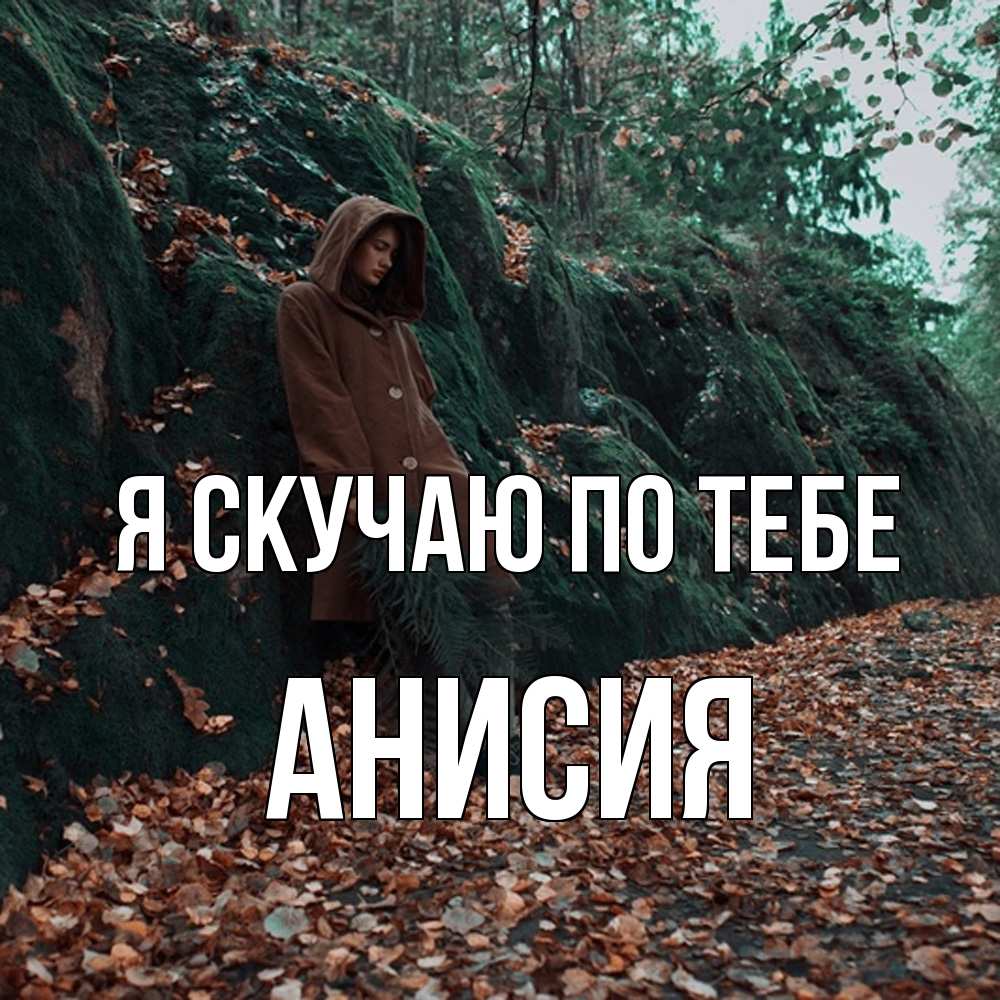 Открытка  с именем. Анисия, Я скучаю по тебе  