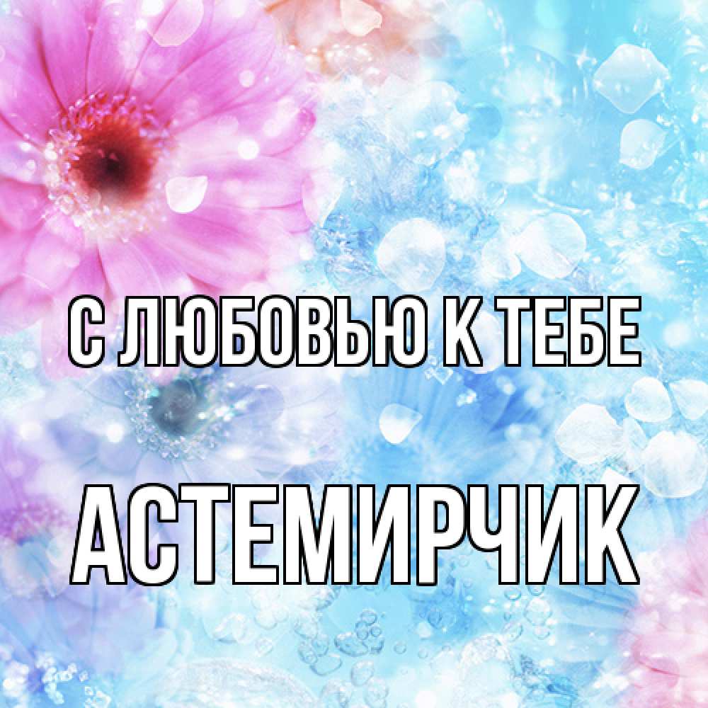 Открытка  с именем. Астемирчик, С любовью к тебе  