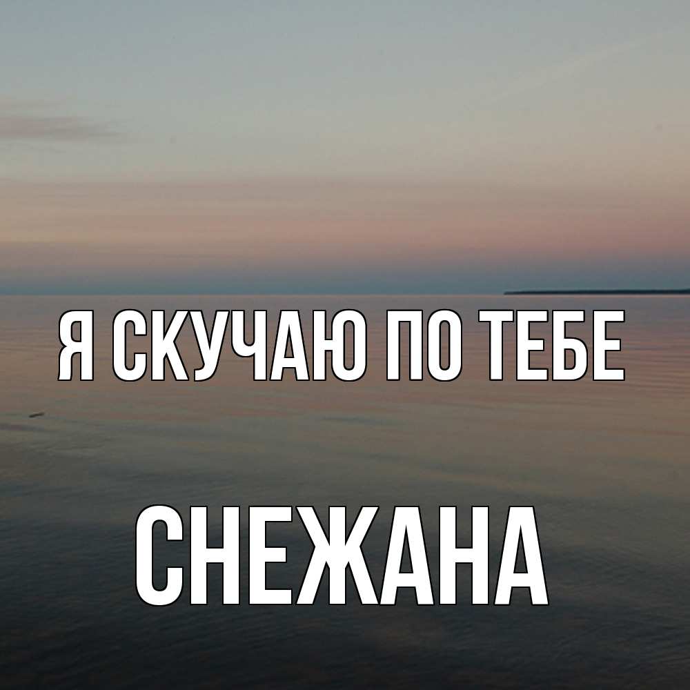 Открытка  с именем. Снежана, Я скучаю по тебе  