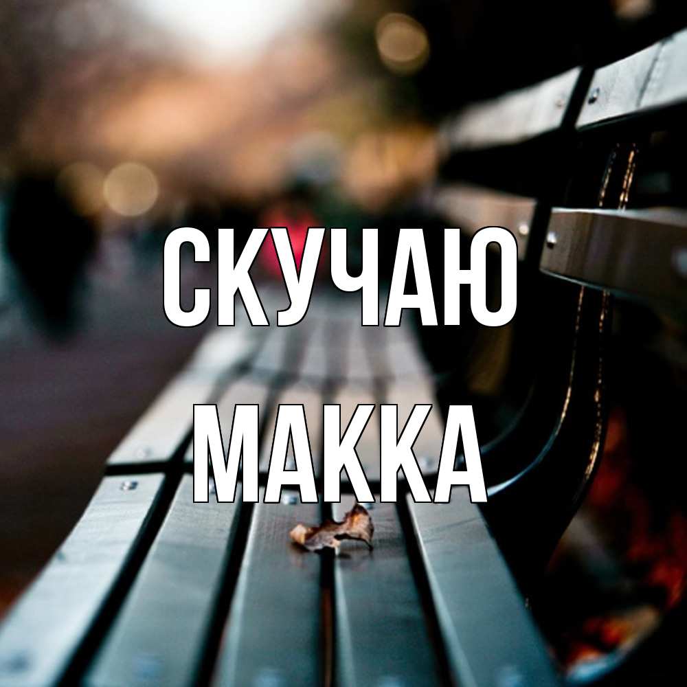 Открытка  с именем. Макка, Скучаю  