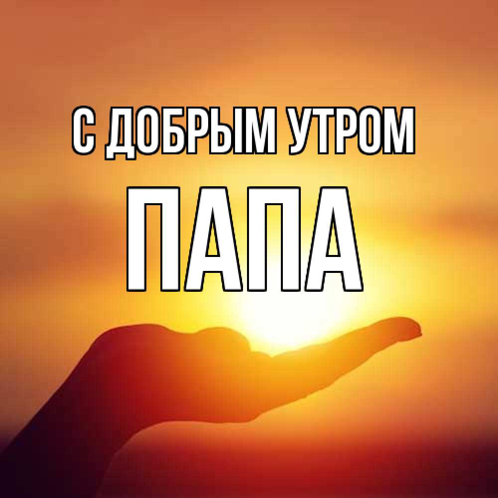 Открытка  с именем. Папа, С добрым утром  