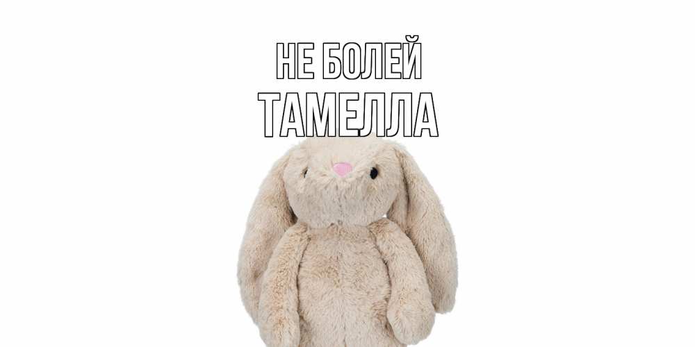 Открытка  с именем. Тамелла, Не болей  