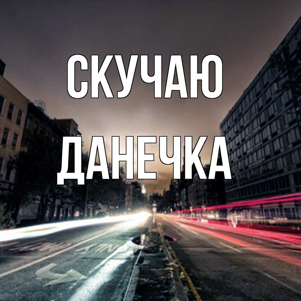 Открытка  с именем. Данечка, Скучаю  
