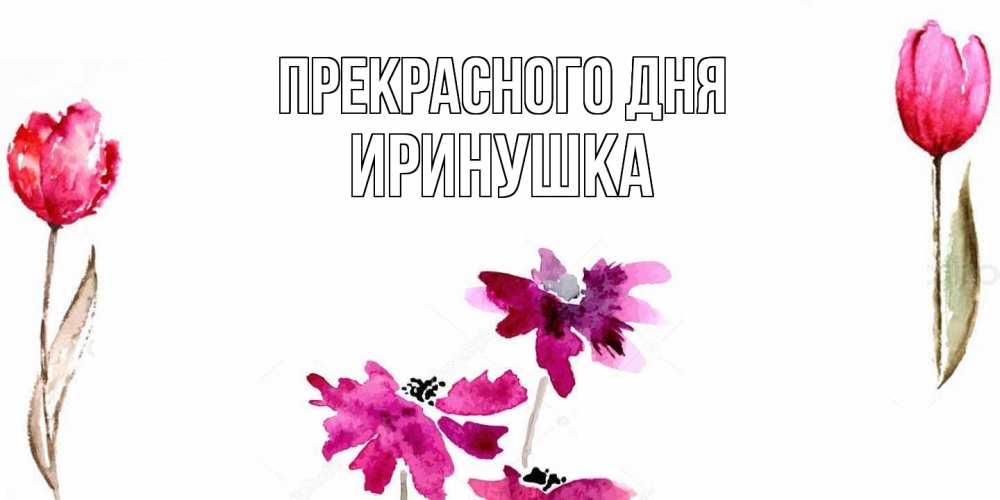 Открытка  с именем. Иринушка, Прекрасного дня  