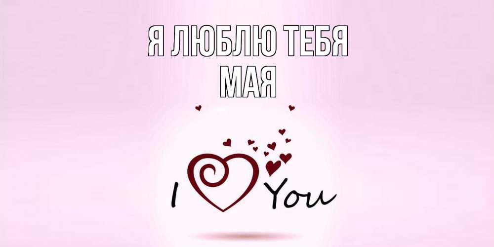 Открытка  с именем. Мая, Я люблю тебя  