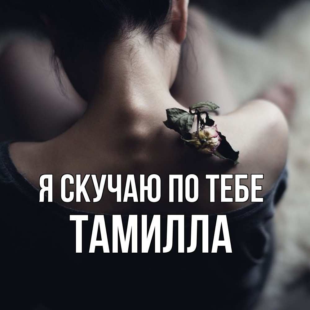 Открытка  с именем. Тамилла, Я скучаю по тебе  