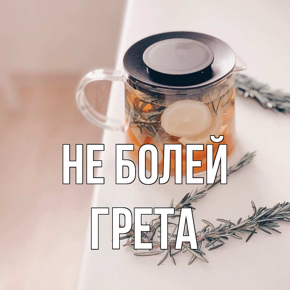Открытка  с именем. Грета, Не болей  