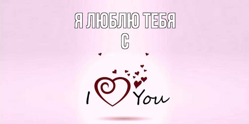 Открытка  с именем. с, Я люблю тебя  