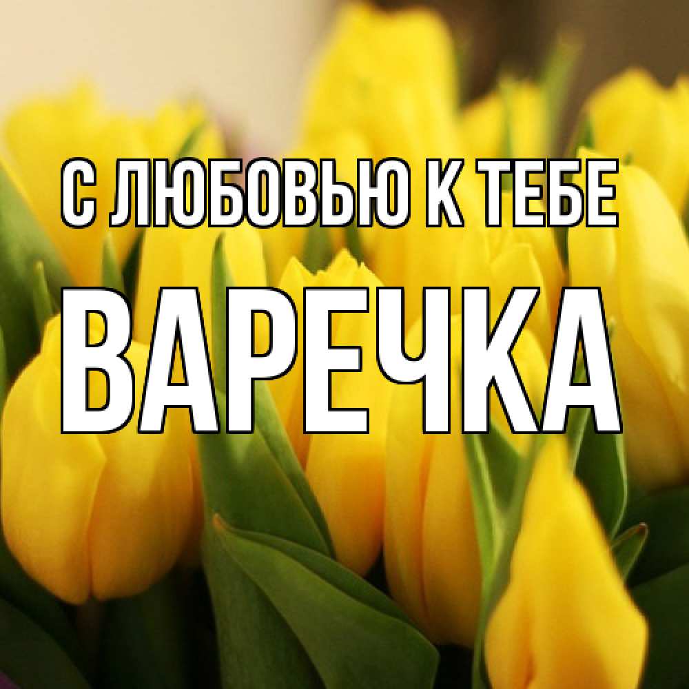 Открытка  с именем. Варечка, С любовью к тебе  