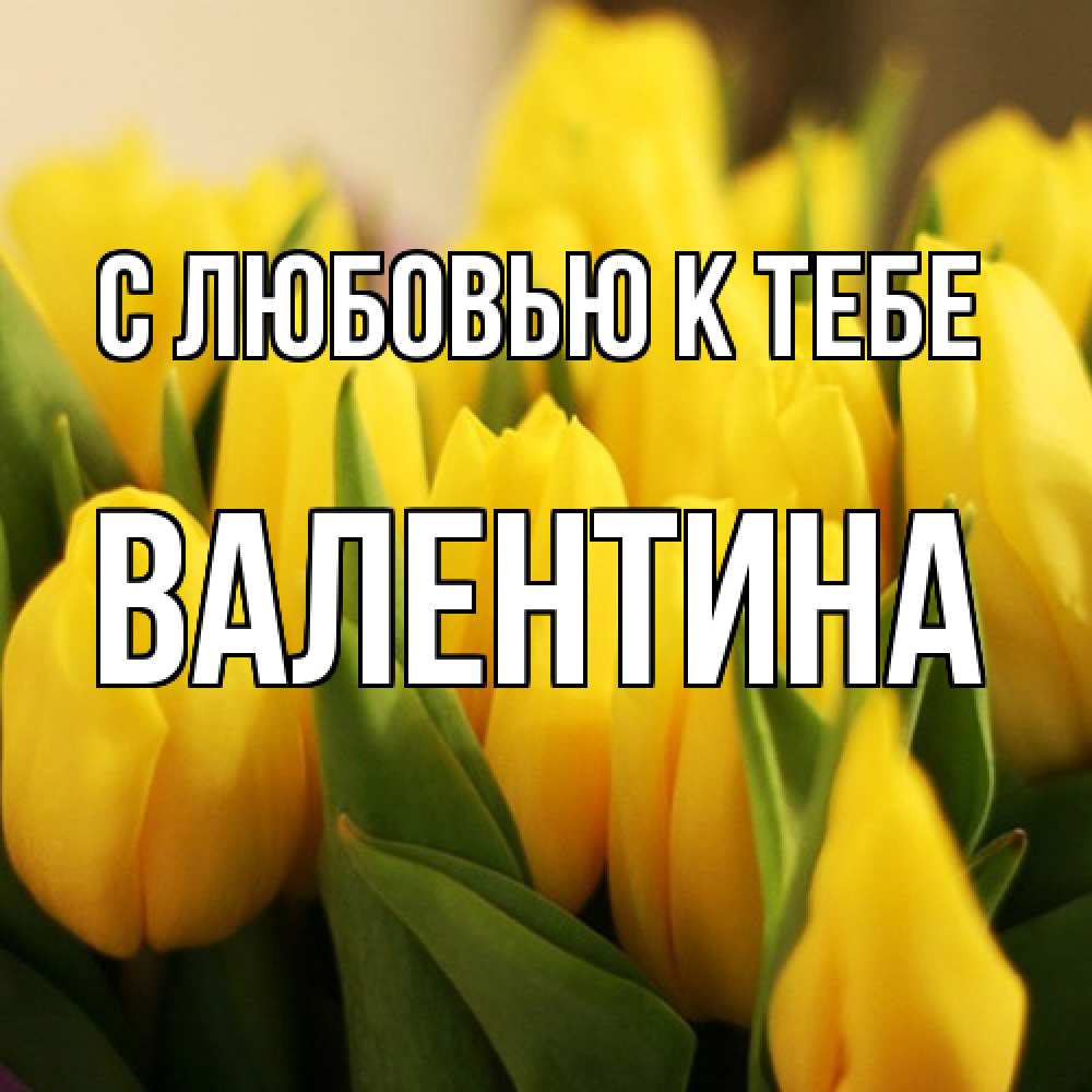 Открытка  с именем. валентина, С любовью к тебе  