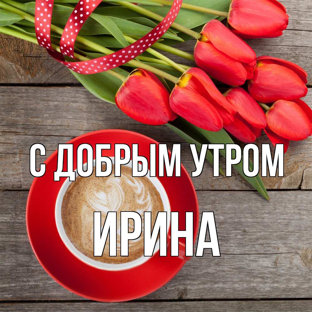 Открытка  с именем. Ирина, С добрым утром  