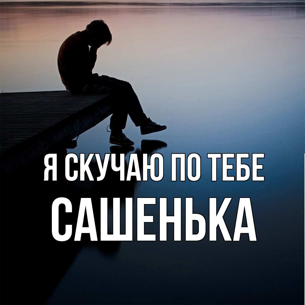 Открытка  с именем. Сашенька, Я скучаю по тебе  