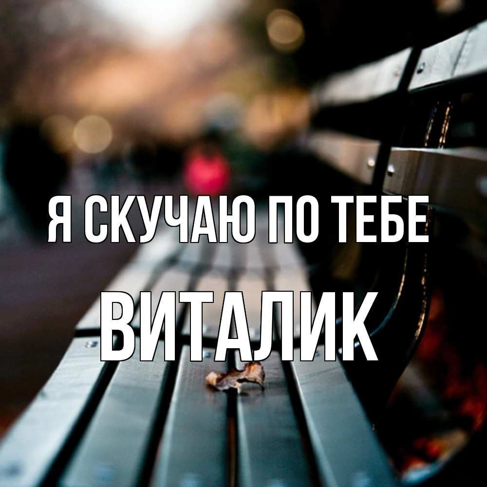Открытка  с именем. Виталик, Я скучаю по тебе  