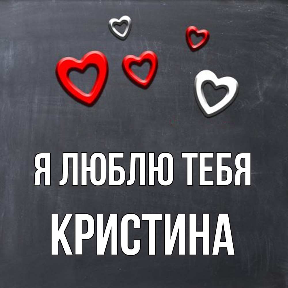 Открытка  с именем. Кристина, Я люблю тебя  