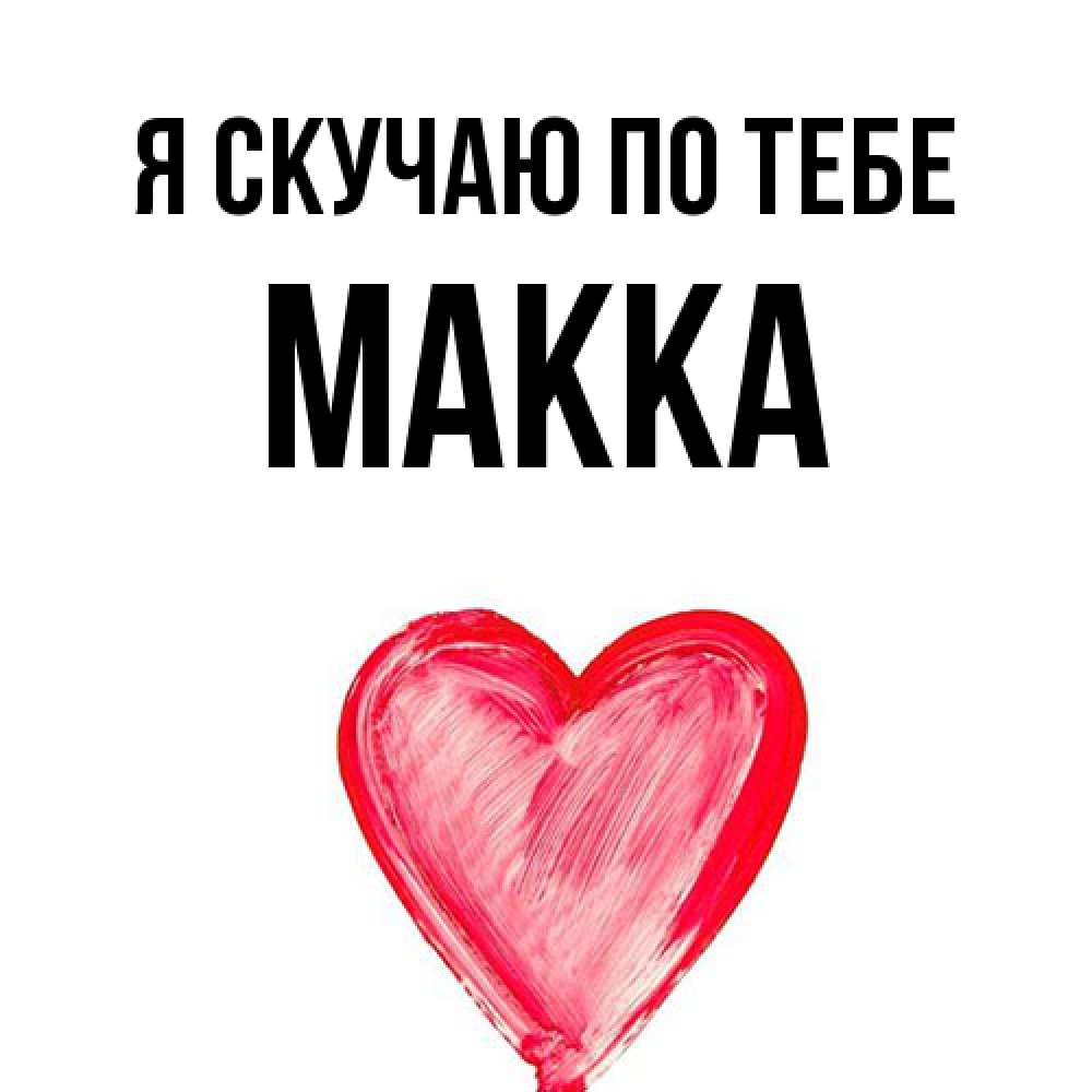 Открытка  с именем. Макка, Я скучаю по тебе  