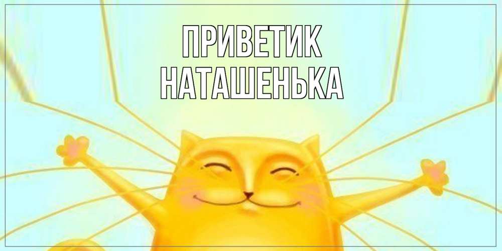Открытка  с именем. НАТАШЕНЬКА, приветик  