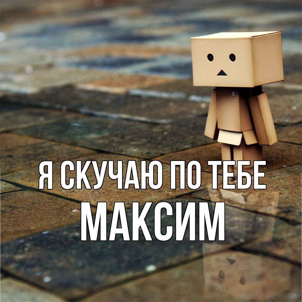 Открытка  с именем. Максим, Я скучаю по тебе  