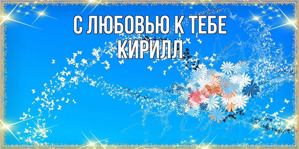 Открытка  с именем. Кирилл, С любовью к тебе  