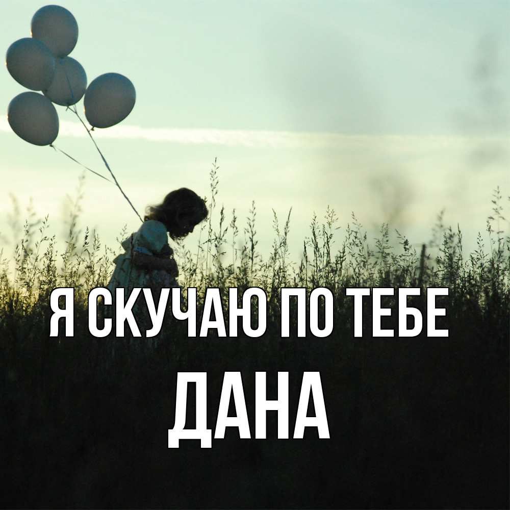 Открытка  с именем. Дана, Я скучаю по тебе  