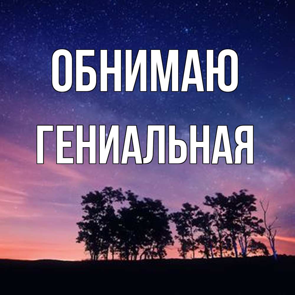 Открытка  с именем. Гениальная, Обнимаю  