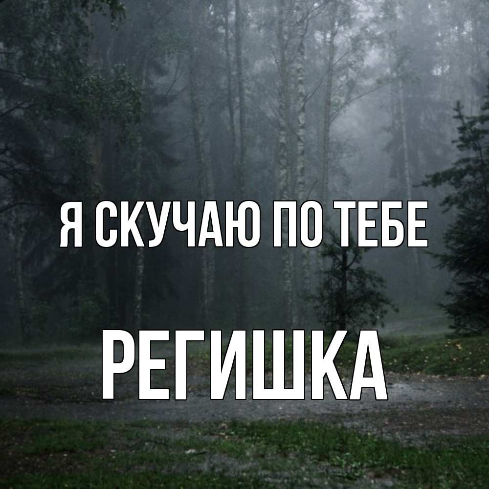 Открытка  с именем. Регишка, Я скучаю по тебе  