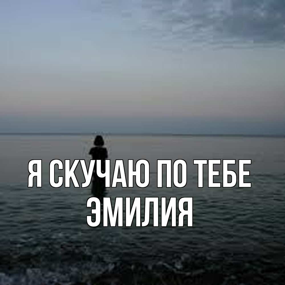 Открытка  с именем. ЭМИЛИЯ, Я скучаю по тебе  