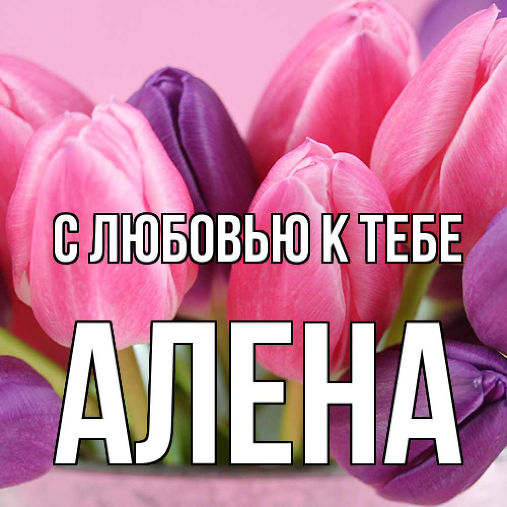 Открытка  с именем. Алена, С любовью к тебе  