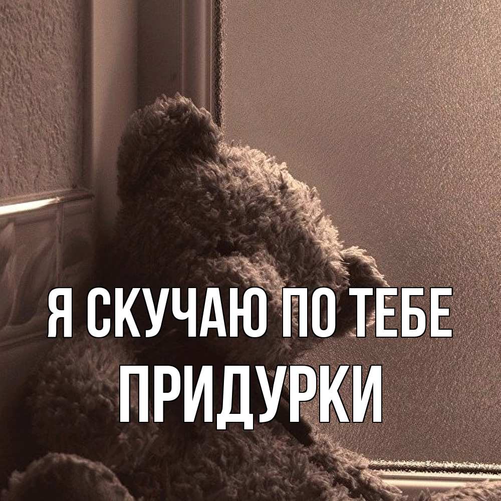 Открытка  с именем. Придурки, Я скучаю по тебе  